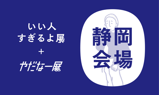 【静岡会場2025/06/01】いい人すぎるよ展＆やだなー展