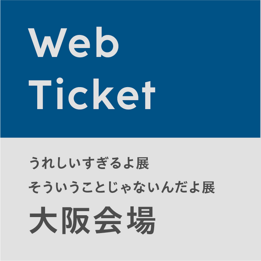 【大阪会場 (5/16) 】うれしいすぎるよ展 / そういうことじゃないんだよ展 Webチケット (※時間変更・払い戻し不可／指定時間内にご入場後30分以上のご鑑賞可／当日も購入可)