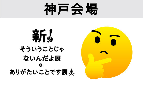 【神戸会場2025/07/18】新！そういうことじゃないんだよ展＋ありがたいことです展