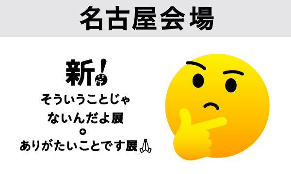 【名古屋会場2025/08/19】新！そういうことじゃないんだよ展＋ありがたいことです展