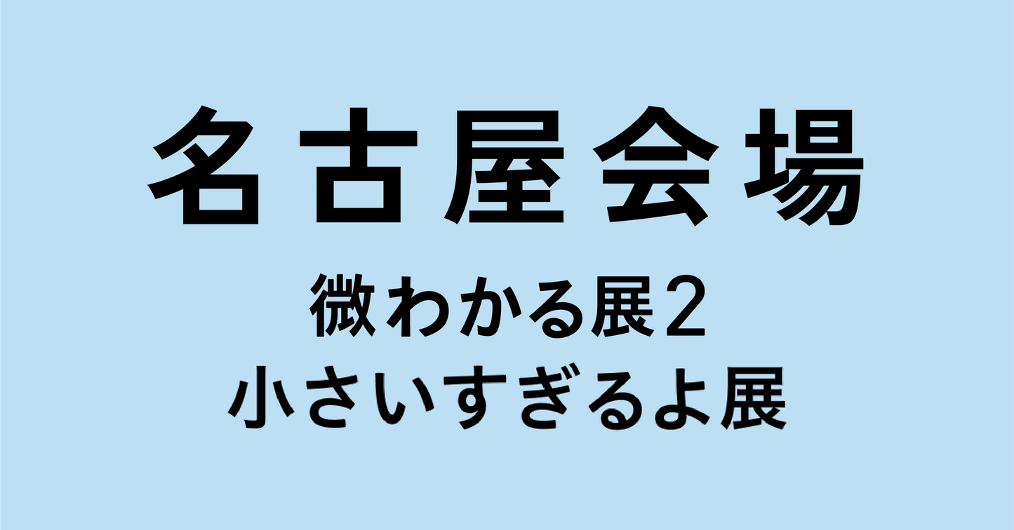 名古屋【2026/08/16】微わかる展2＋小さいすぎるよ展