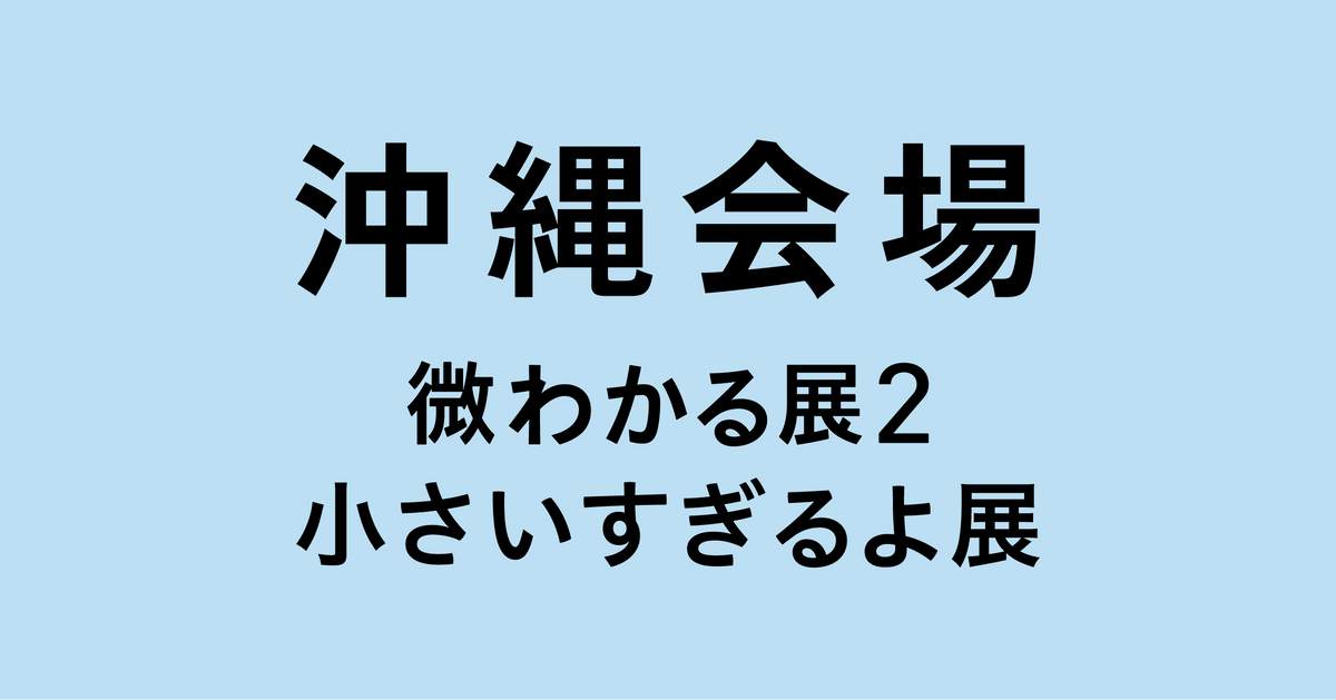 沖縄【2026/11/01】微わかる展2＋小さいすぎるよ展