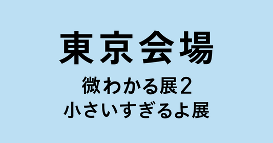 東京【2026/08/22】微わかる展2＋小さいすぎるよ展