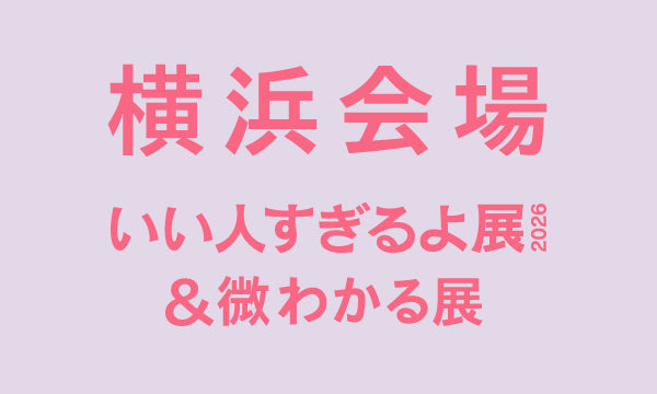 横浜【2026/01/21】いい人すぎるよ展2026＆微わかる展