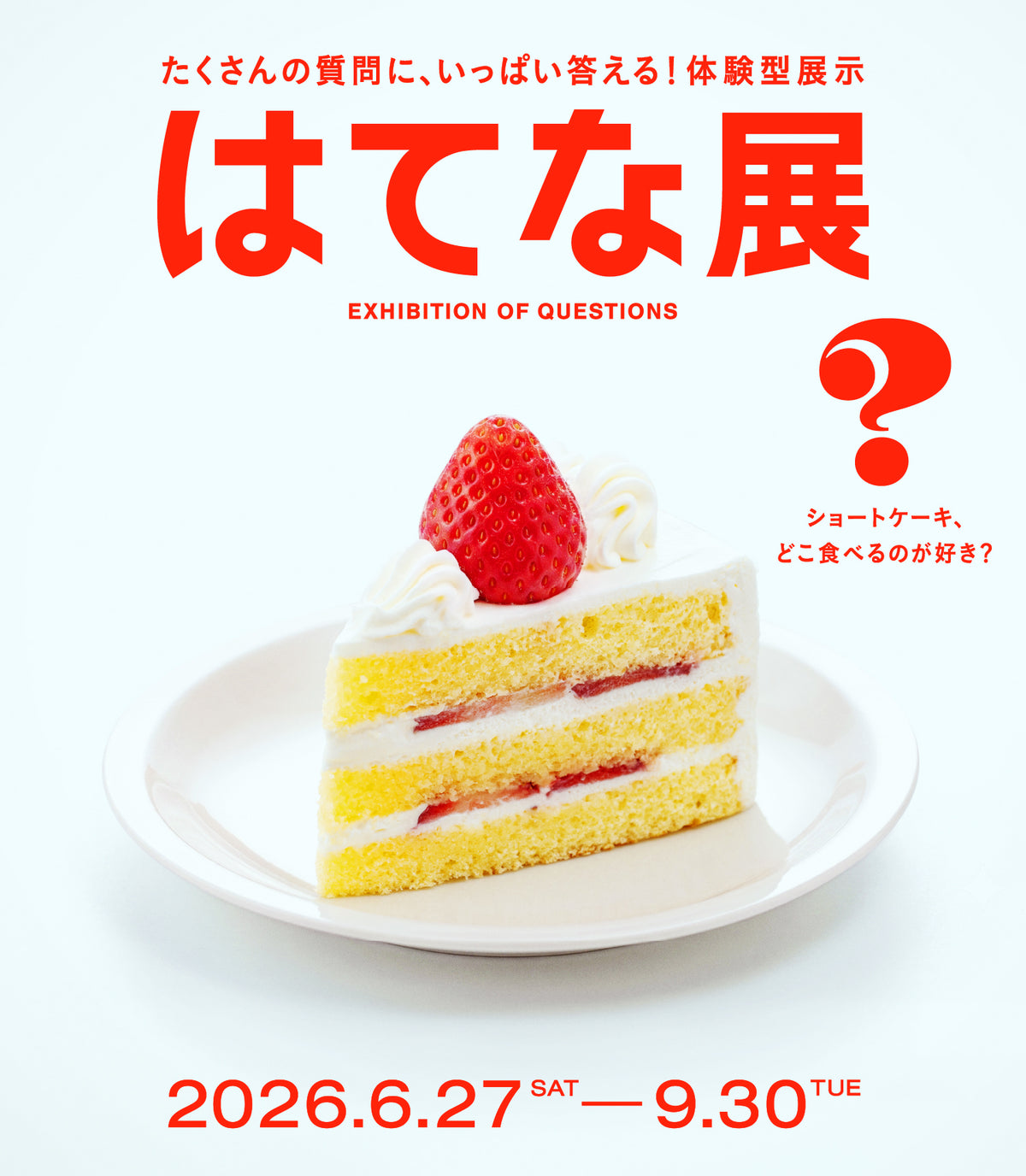 はてな展 EXHIBITION OF QUESTIONS 2026.6.27 SAT - 9.30 TUE たくさんの質問に、いっぱい答える!体験型展示